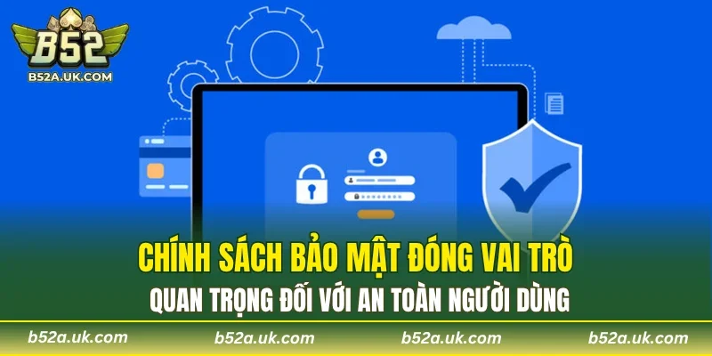 Chính sách bảo mật đóng vai trò quan trọng đối với an toàn người dùng