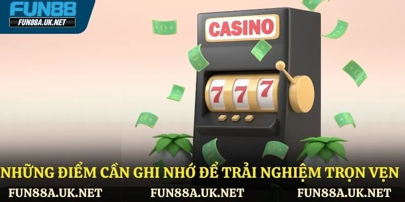 Những điểm cần ghi nhớ để trải nghiệm được trọn vẹn 